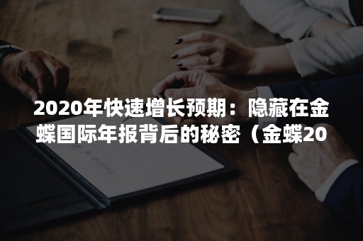 2020年快速增长预期：隐藏在金蝶国际年报背后的秘密（金蝶2020年利润）