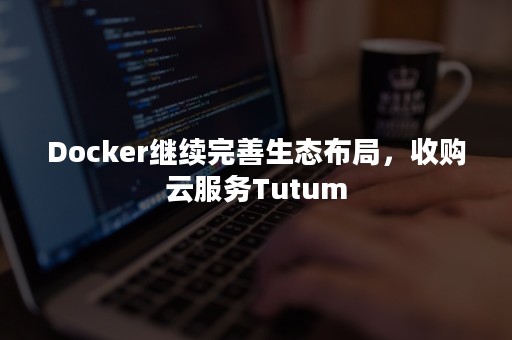 Docker继续完善生态布局，收购云服务Tutum