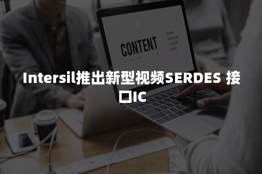 Intersil推出新型视频SERDES 接口IC