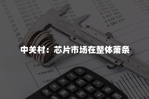 中关村：芯片市场在整体萧条