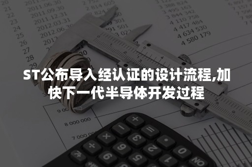 ST公布导入经认证的设计流程,加快下一代半导体开发过程