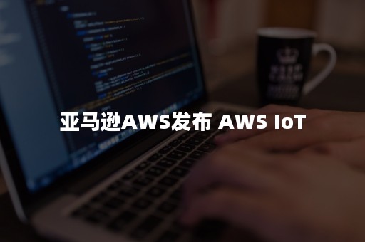 亚马逊AWS发布 AWS IoT