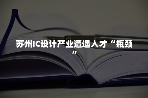 苏州IC设计产业遭遇人才“瓶颈”