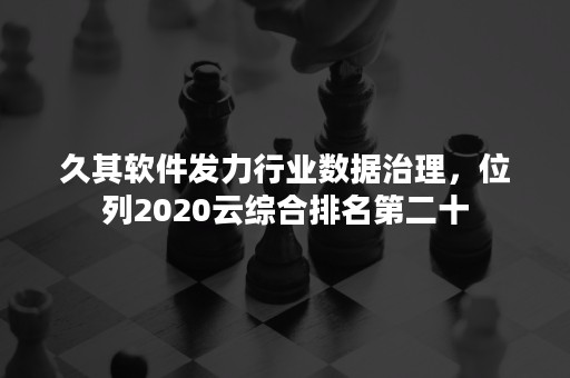 久其软件发力行业数据治理，位列2020云综合排名第二十