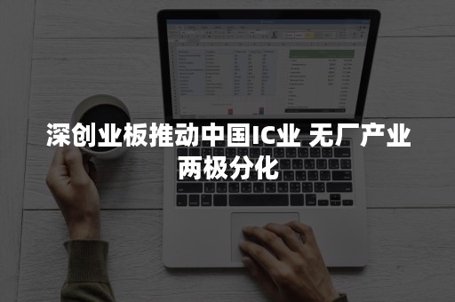 深创业板推动中国IC业 无厂产业两极分化