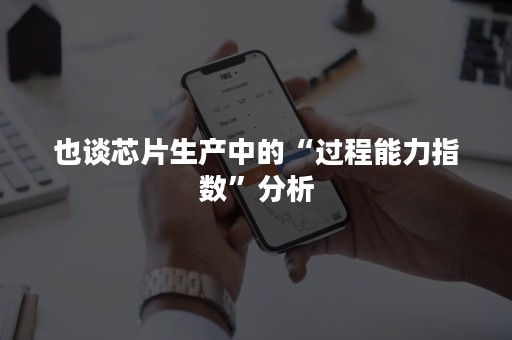 也谈芯片生产中的“过程能力指数”分析