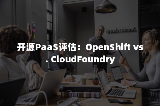 开源PaaS评估：OpenShift vs. CloudFoundry