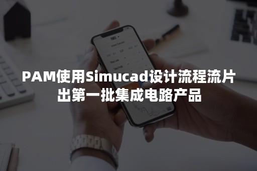 PAM使用Simucad设计流程流片出第一批集成电路产品