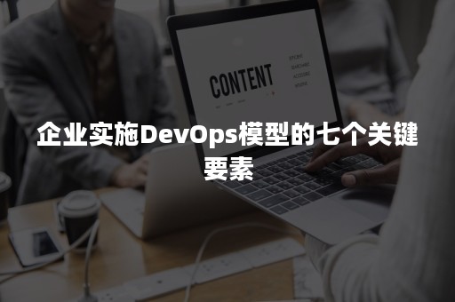 企业实施DevOps模型的七个关键要素