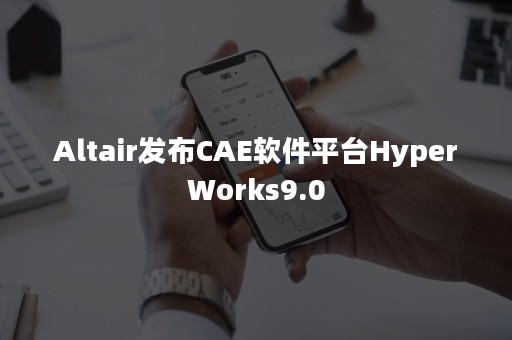 Altair发布CAE软件平台HyperWorks9.0