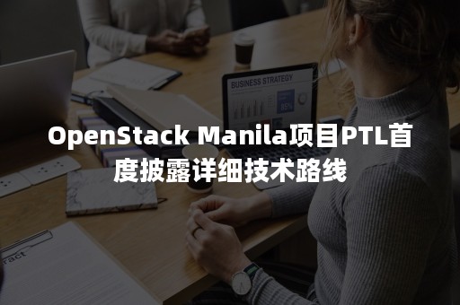 OpenStack Manila项目PTL首度披露详细技术路线