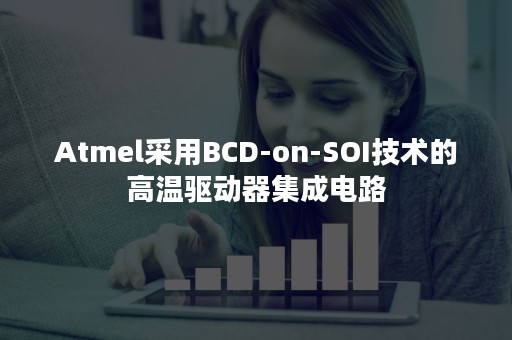 Atmel采用BCD-on-SOI技术的高温驱动器集成电路