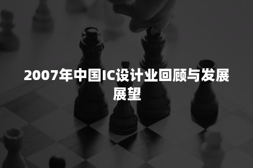 2007年中国IC设计业回顾与发展展望