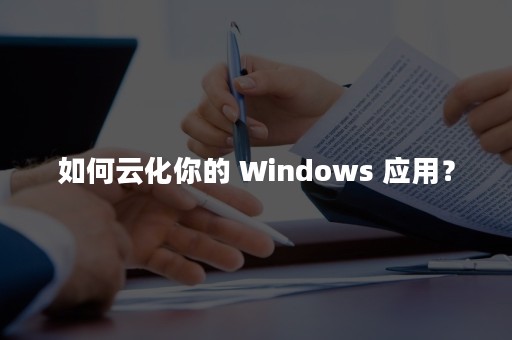 如何云化你的 Windows 应用？