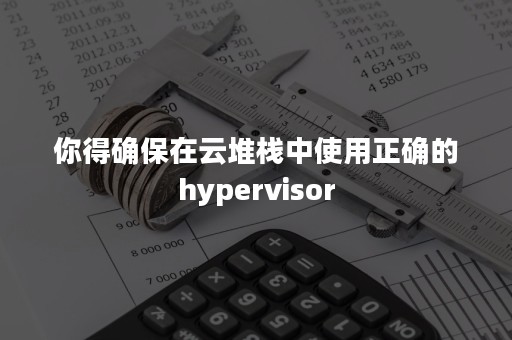 你得确保在云堆栈中使用正确的hypervisor