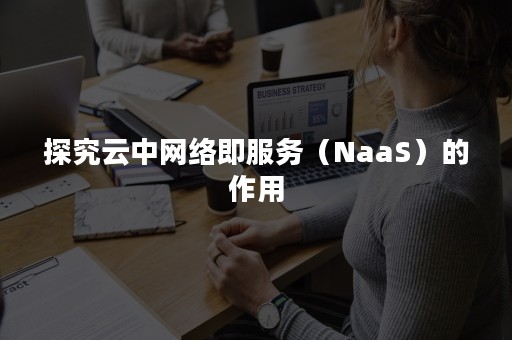 探究云中网络即服务（NaaS）的作用