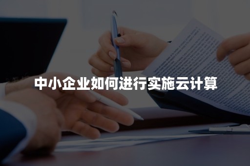 中小企业如何进行实施云计算