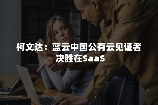 柯文达：蓝云中国公有云见证者 决胜在SaaS