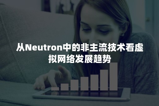 从Neutron中的非主流技术看虚拟网络发展趋势