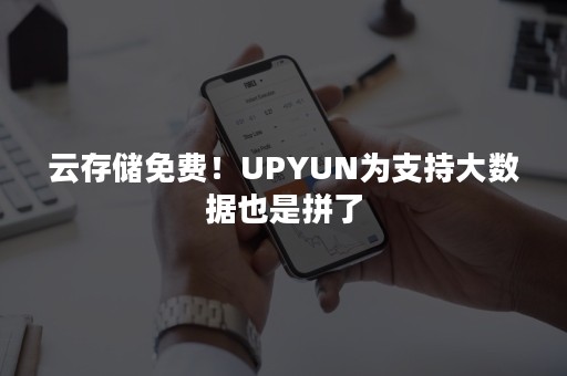 云存储免费！UPYUN为支持大数据也是拼了