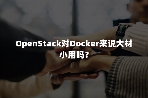 OpenStack对Docker来说大材小用吗？