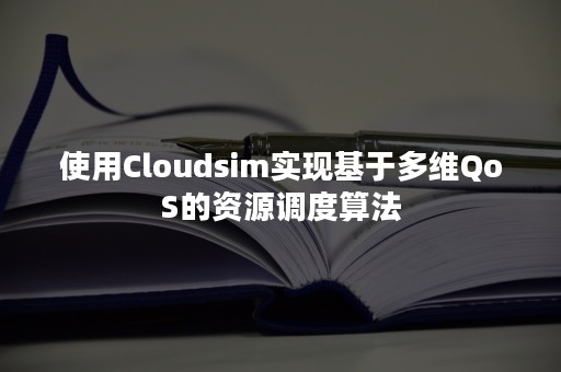 使用Cloudsim实现基于多维QoS的资源调度算法