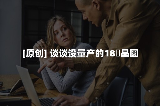 [原创] 谈谈没量产的18吋晶圆