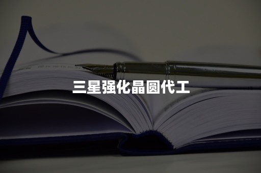 三星强化晶圆代工