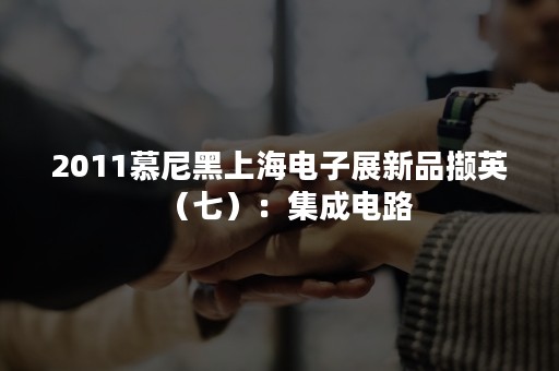 2011慕尼黑上海电子展新品撷英（七）：集成电路