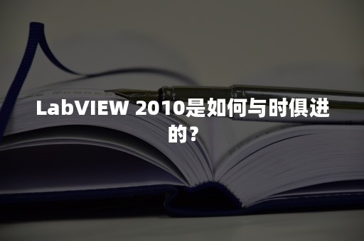 LabVIEW 2010是如何与时俱进的？