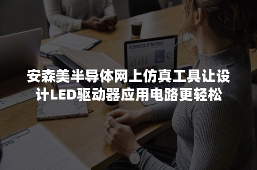 安森美半导体网上仿真工具让设计LED驱动器应用电路更轻松