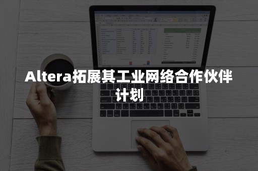 Altera拓展其工业网络合作伙伴计划