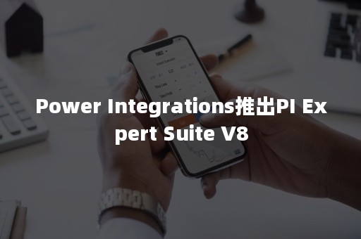 Power Integrations推出PI Expert Suite V8