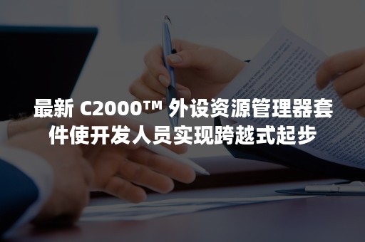 最新 C2000™ 外设资源管理器套件使开发人员实现跨越式起步