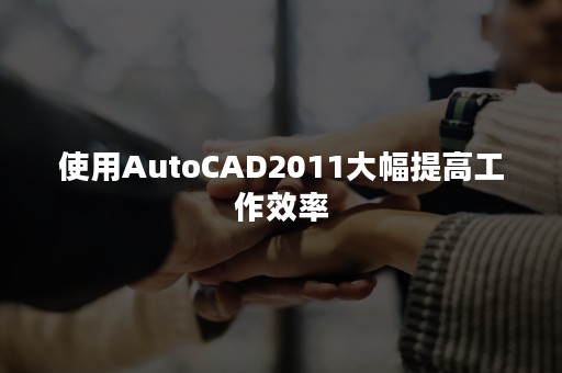 使用AutoCAD2011大幅提高工作效率