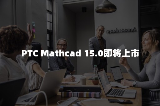 PTC Mathcad 15.0即将上市