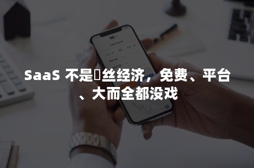 SaaS 不是屌丝经济，免费、平台、大而全都没戏