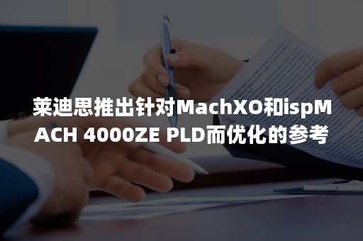 莱迪思推出针对MachXO和ispMACH 4000ZE PLD而优化的参考设计