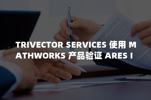 TRIVECTOR SERVICES 使用 MATHWORKS 产品验证 ARES I 火箭的时间延迟