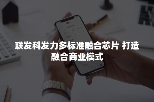 联发科发力多标准融合芯片 打造融合商业模式