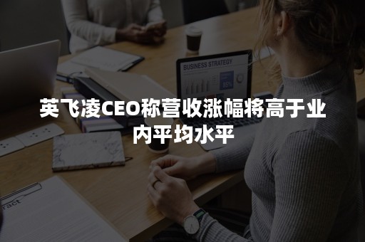英飞凌CEO称营收涨幅将高于业内平均水平