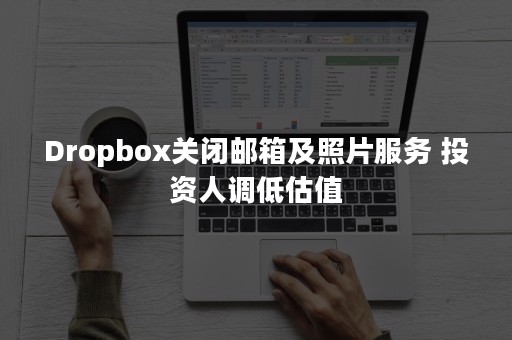 Dropbox关闭邮箱及照片服务 投资人调低估值