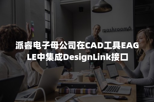 派睿电子母公司在CAD工具EAGLE中集成DesignLink接口