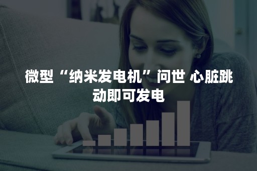 微型“纳米发电机”问世 心脏跳动即可发电