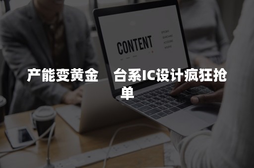 产能变黄金　台系IC设计疯狂抢单