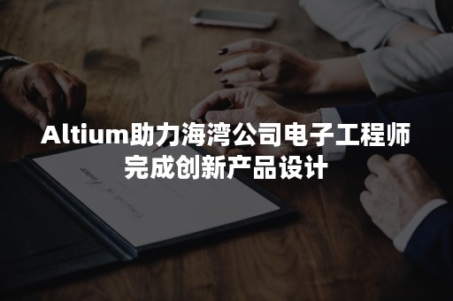 Altium助力海湾公司电子工程师完成创新产品设计