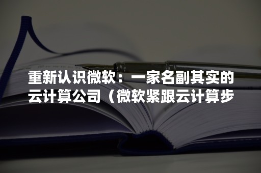 重新认识微软：一家名副其实的云计算公司（微软紧跟云计算步伐于2008年十月推出了）