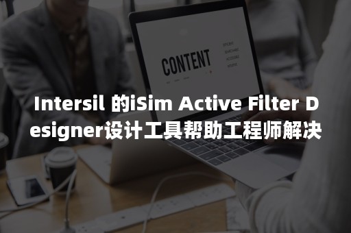 Intersil 的iSim Active Filter Designer设计工具帮助工程师解决三个难题