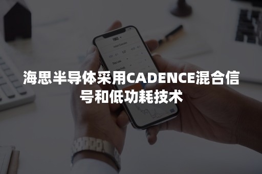 海思半导体采用CADENCE混合信号和低功耗技术