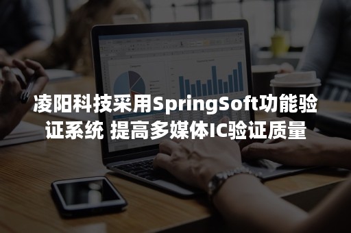 凌阳科技采用SpringSoft功能验证系统 提高多媒体IC验证质量